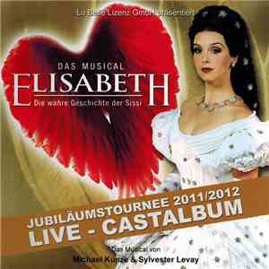Michael Kunze & Sylvester Levay - Elisabeth Das Musical Die Wahre Geschichte Der Sissi (Jubiläumstournee 2011/2012 - Live - Castalbum) download mp3 flac